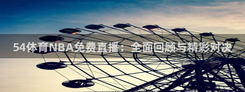 新球：54体育NBA免费直播：全面回顾与精彩对决