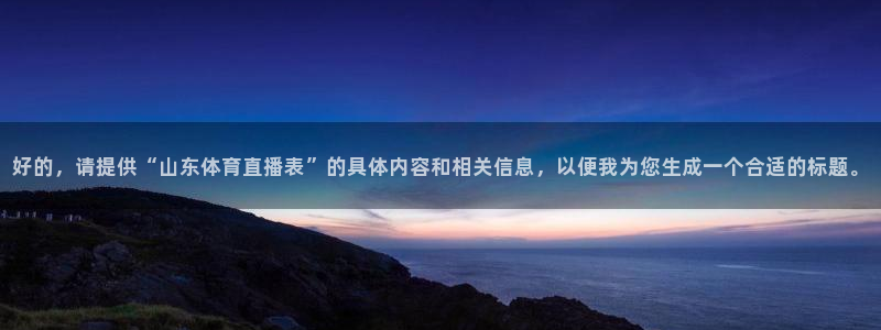 新球体育比分网：好的，请提供“山东体育直播表”的具体内容和相关信息，以便我为您生成一个合适的标题。