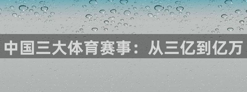 新球体育app：中国三大体育赛事：从三亿到亿万