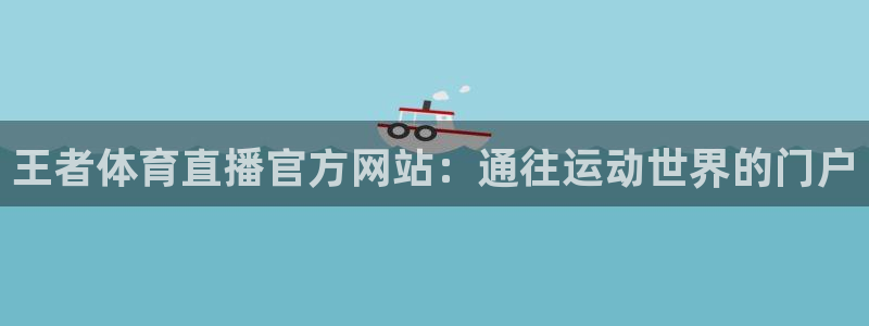 新球足球直播：王者体育直播官方网站：通往运动世界的门户