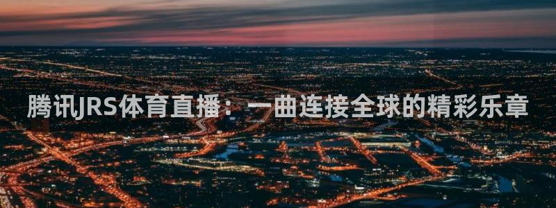 新球体育比分：腾讯JRS体育直播：一曲连接全球的精彩乐章